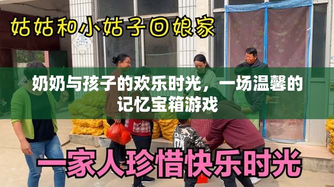 奶奶與孩子的溫馨記憶寶箱，共度歡樂時(shí)光的珍貴瞬間