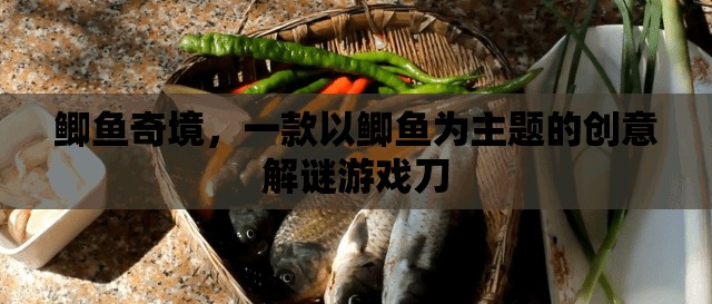 鯽魚奇境，探索鯽魚世界的創(chuàng)意解謎冒險(xiǎn)