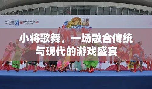 傳統(tǒng)與現(xiàn)代的交響，小將歌舞的盛宴