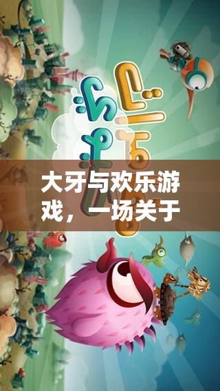 大牙與歡樂游戲，笑聲與冒險(xiǎn)的奇妙之旅