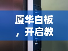 廈華白板，開(kāi)啟教育娛樂(lè)新紀(jì)元，重塑教學(xué)游戲化工具的未來(lái)