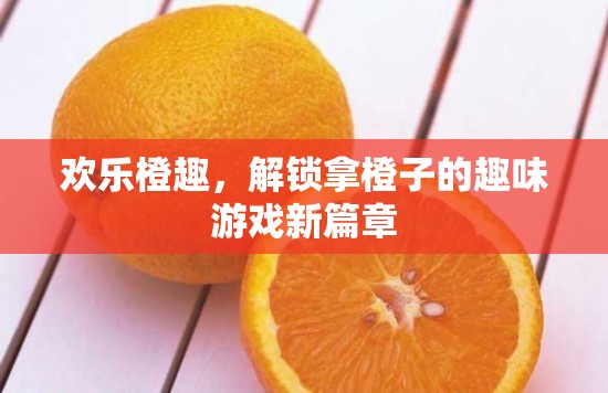 歡樂橙趣，解鎖拿橙子的趣味游戲新體驗