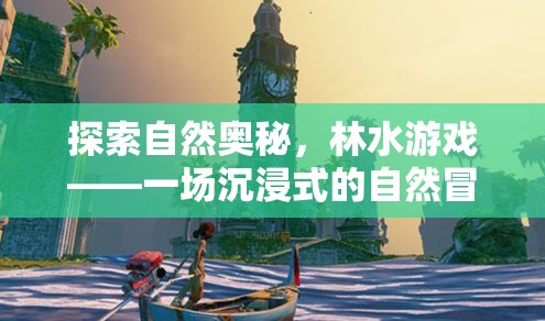 林水游戲，一場(chǎng)探索自然奧秘的沉浸式冒險(xiǎn)之旅
