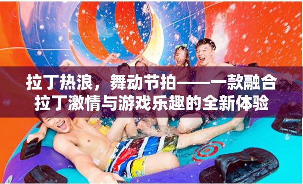 拉丁熱浪，舞動(dòng)節(jié)拍——融合拉丁激情與游戲樂(lè)趣的全新體驗(yàn)