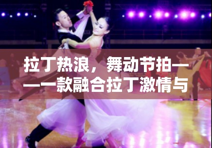 拉丁熱浪，舞動(dòng)節(jié)拍——融合拉丁激情與游戲樂(lè)趣的全新體驗(yàn)