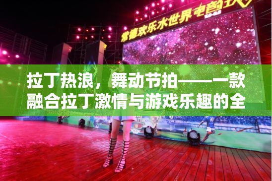 拉丁熱浪，舞動(dòng)節(jié)拍——融合拉丁激情與游戲樂(lè)趣的全新體驗(yàn)
