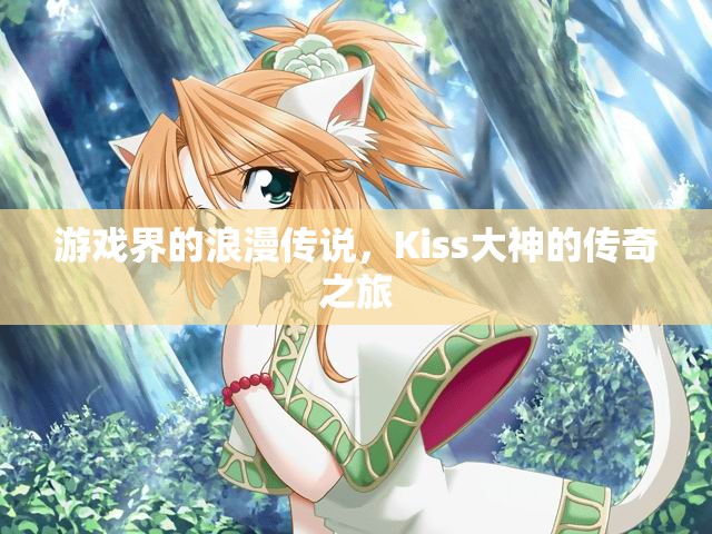 Kiss大神，游戲界的浪漫傳說與傳奇之旅