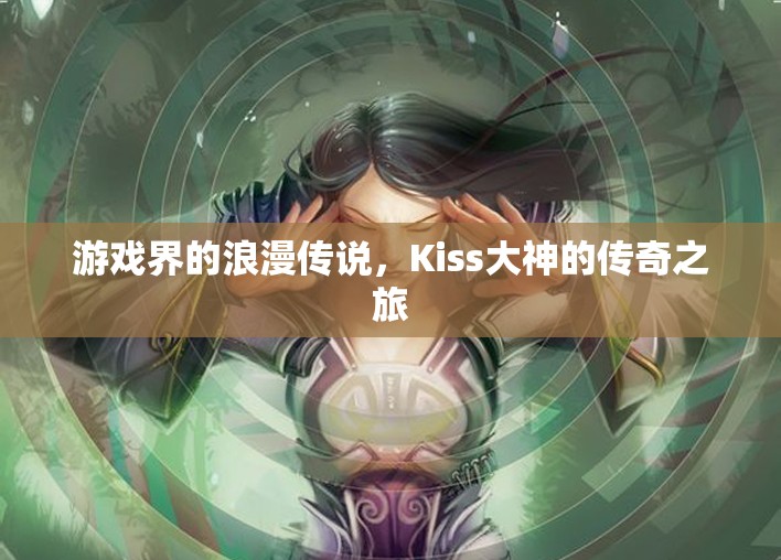 Kiss大神，游戲界的浪漫傳說與傳奇之旅