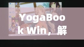 YogaBook Win，解鎖創(chuàng)意與性能的雙重游戲體驗