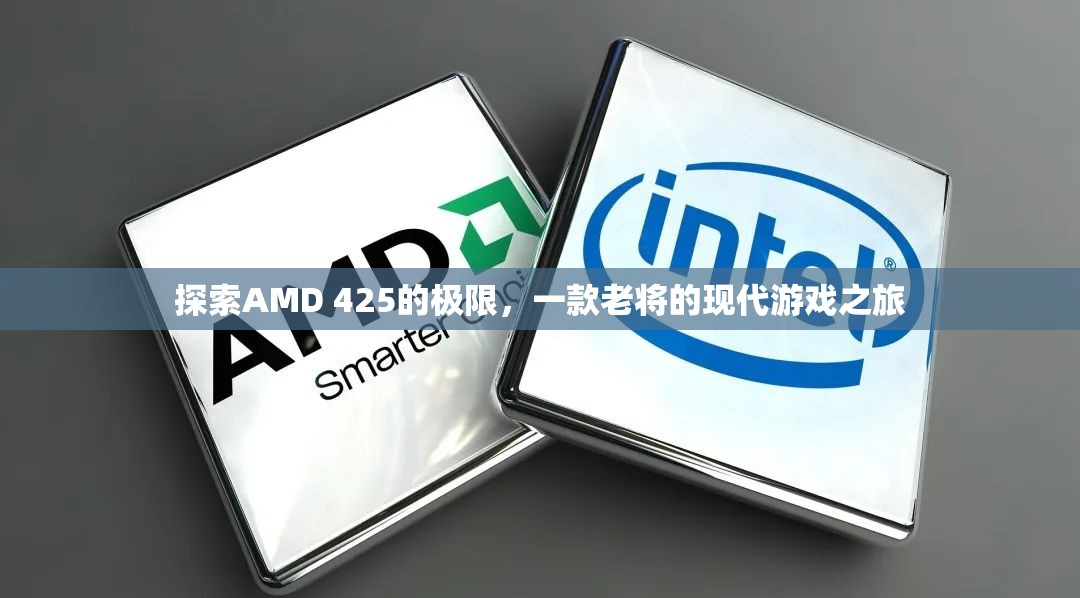 探索AMD 425的現(xiàn)代游戲潛力，老將的現(xiàn)代之旅