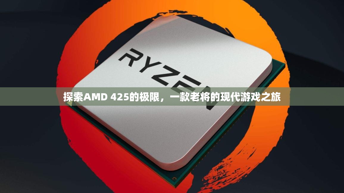 探索AMD 425的現(xiàn)代游戲潛力，老將的現(xiàn)代之旅