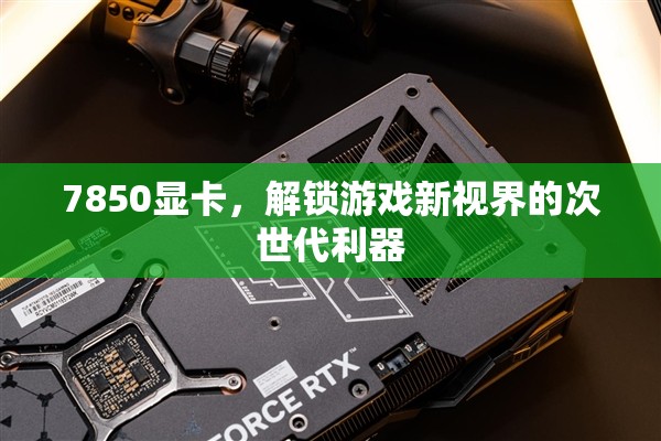 7850顯卡，解鎖游戲新視界的次世代利器