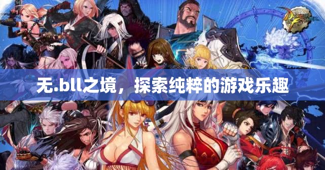 無.bll之境，解鎖純粹游戲樂趣的探險之旅
