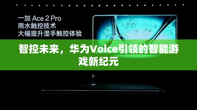 華為Voice引領(lǐng)的智能游戲新紀(jì)元，智控未來的游戲體驗