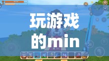 探索迷你世界的無限樂趣，mini玩家的奇妙冒險