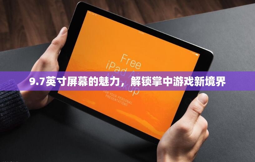 解鎖掌中游戲新境界，9.7英寸屏幕的魅力