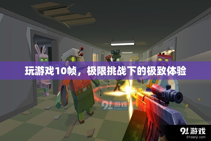極限挑戰(zhàn)，10幀挑戰(zhàn)下的極致游戲體驗(yàn)