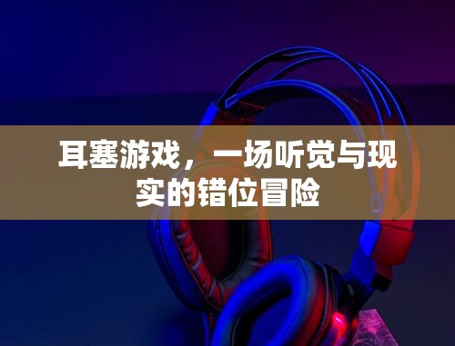 耳塞游戲，一場聽覺與現(xiàn)實(shí)的錯(cuò)位冒險(xiǎn)