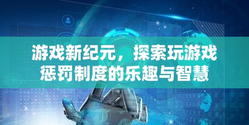 游戲新紀(jì)元，解鎖玩游戲懲罰制度的樂趣與智慧