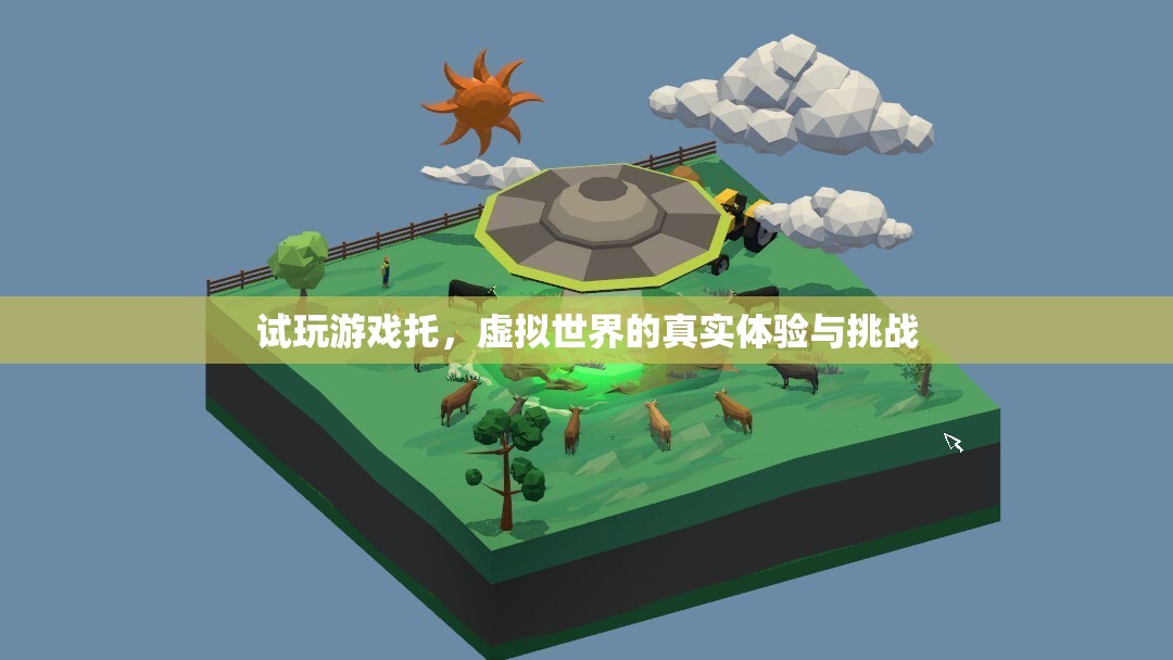 虛擬世界的真實(shí)體驗(yàn)與挑戰(zhàn)，試玩游戲托的探索之旅