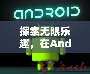 探索Android機(jī)上的無(wú)限游戲樂趣