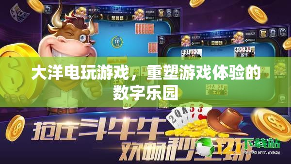 重塑游戲體驗的數(shù)字樂園，大洋電玩游戲