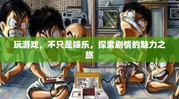 探索劇情的魅力之旅，游戲中的深度娛樂體驗