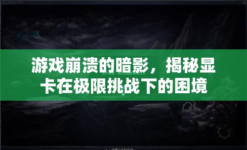 揭秘顯卡在極限挑戰(zhàn)下的困境，游戲崩潰的暗影
