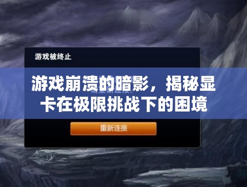 揭秘顯卡在極限挑戰(zhàn)下的困境，游戲崩潰的暗影