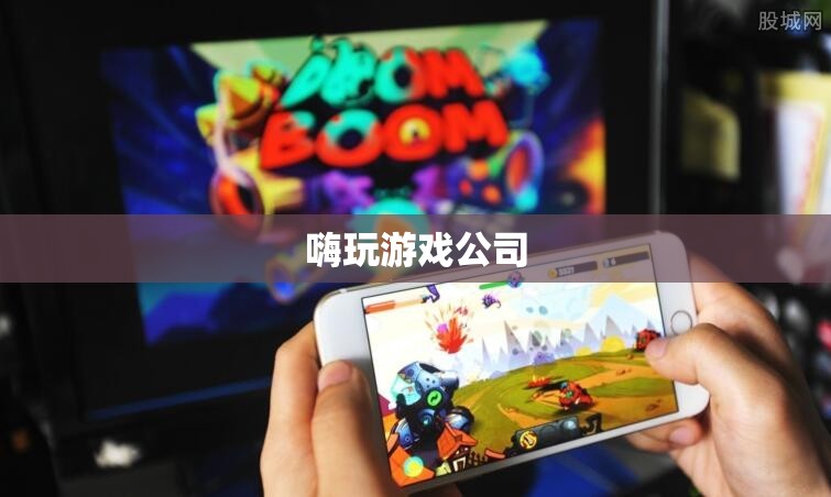 嗨玩游戲公司，打造極致游戲體驗的領(lǐng)航者
