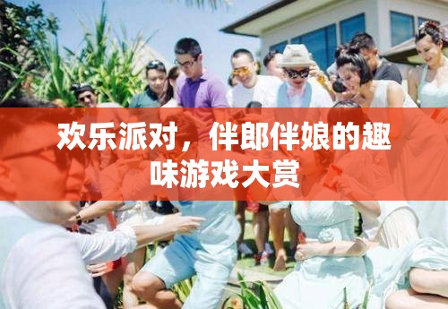 歡樂派對，伴郎伴娘的趣味游戲大賞