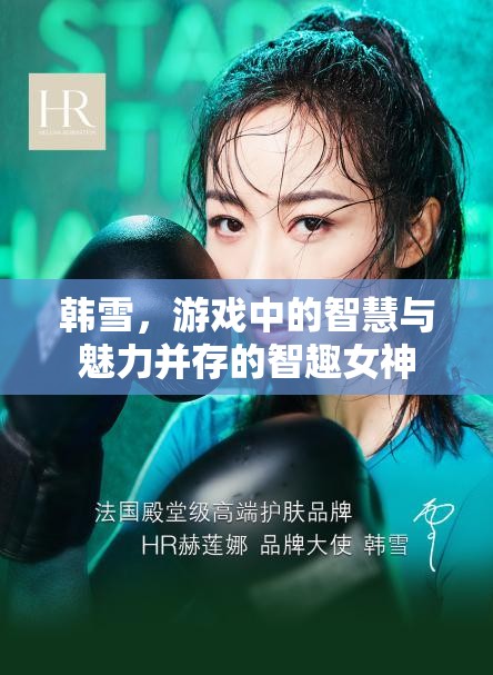 智趣女神韓雪，游戲中的智慧與魅力并重