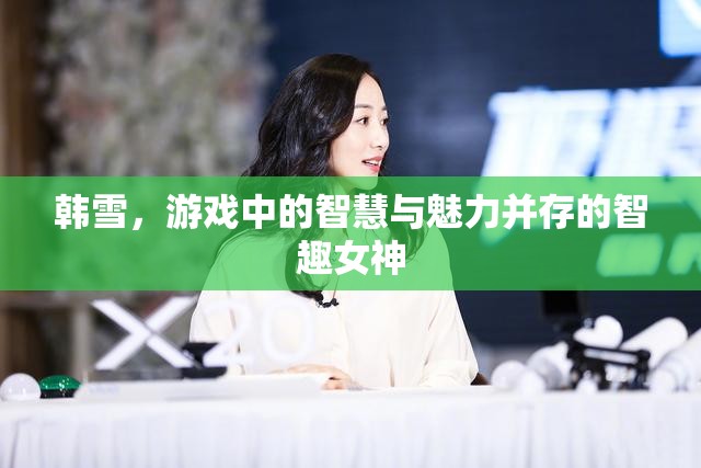 智趣女神韓雪，游戲中的智慧與魅力并重