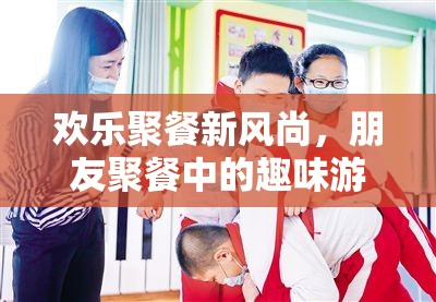 歡樂(lè)聚餐新風(fēng)尚，朋友聚餐中的趣味游戲指南