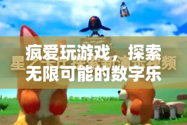 數(shù)字樂園的無限探索，瘋愛玩游戲的奇妙之旅