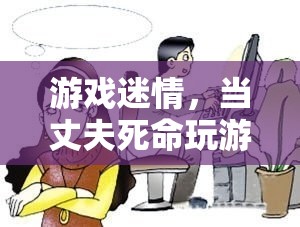 游戲迷情，丈夫沉迷游戲，生活新常態(tài)的挑戰(zhàn)
