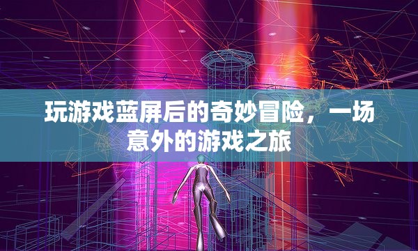 游戲藍(lán)屏后的奇幻之旅，一場意外的冒險