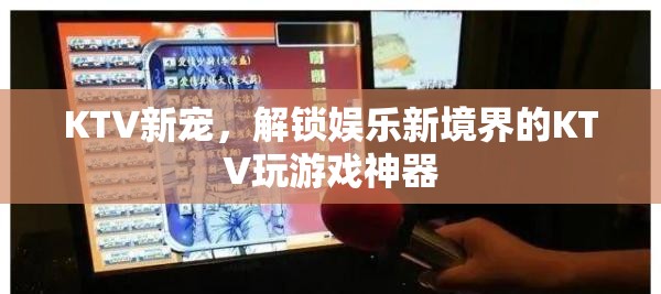解鎖KTV新境界，KTV玩游戲神器引領娛樂新風尚