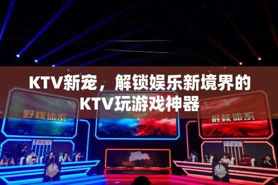 解鎖KTV新境界，KTV玩游戲神器引領娛樂新風尚