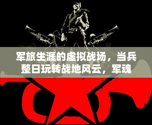 軍魂不滅，軍旅生涯中的虛擬戰(zhàn)場與戰(zhàn)地風(fēng)云