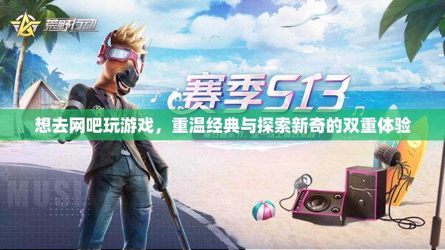 重溫經(jīng)典與探索新奇，在網(wǎng)吧的雙重游戲之旅