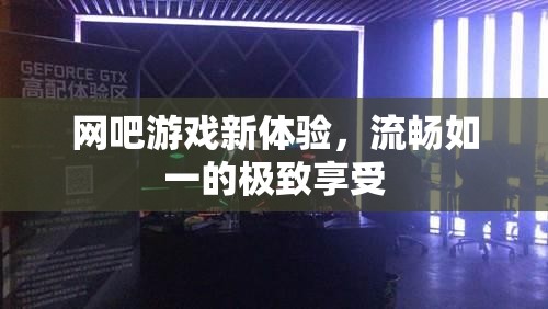 網(wǎng)吧游戲新紀(jì)元，流暢如一的極致體驗(yàn)