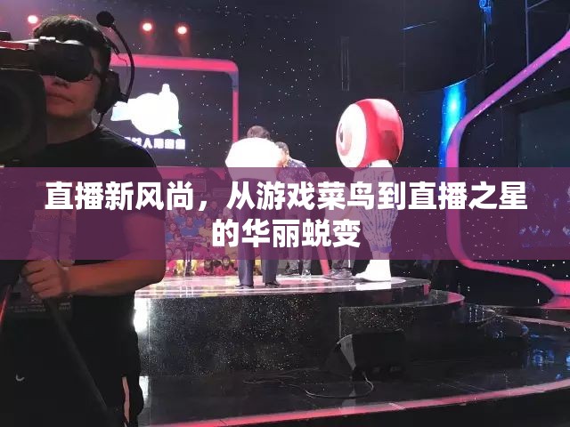從游戲菜鳥(niǎo)到直播之星，解鎖直播新風(fēng)尚的華麗蛻變之旅