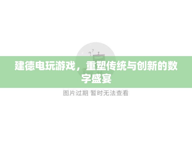 重塑傳統(tǒng)與創(chuàng)新的數(shù)字盛宴，建德電玩游戲的探索與體驗(yàn)