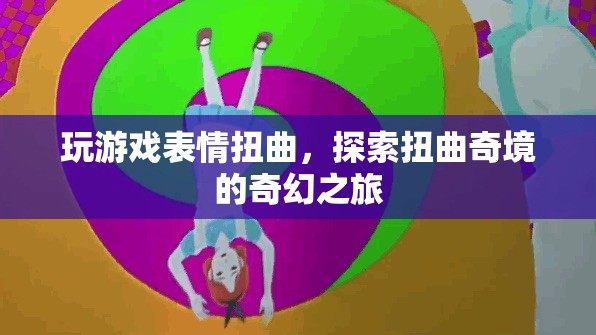 扭曲奇境，探索游戲中的表情與奇幻之旅