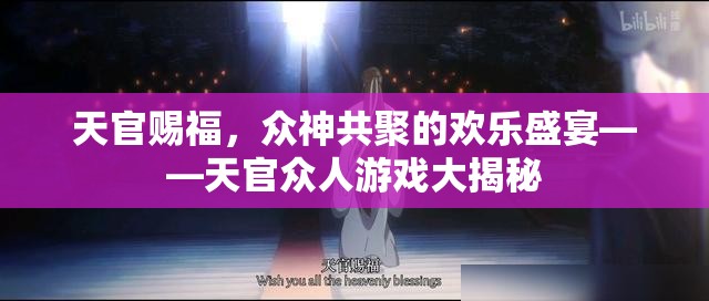 天官賜福，眾神共聚的歡樂盛宴與游戲大揭秘