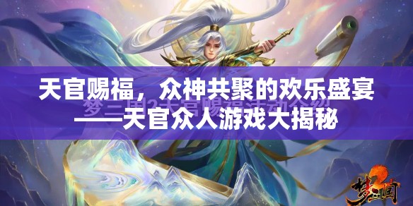 天官賜福，眾神共聚的歡樂盛宴與游戲大揭秘
