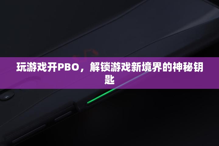 解鎖游戲新境界，PBO——開啟游戲性能的神秘鑰匙