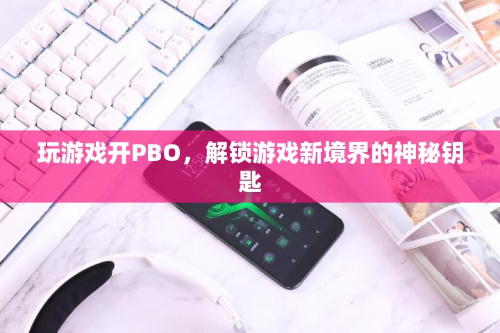 解鎖游戲新境界，PBO——開啟游戲性能的神秘鑰匙