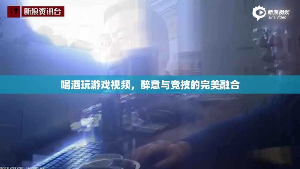 醉意與競技的碰撞，喝酒玩游戲視頻的獨(dú)特魅力